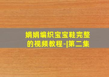 娟娟编织宝宝鞋完整的视频教程-|第二集