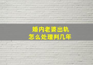 婚内老婆出轨怎么处理判几年