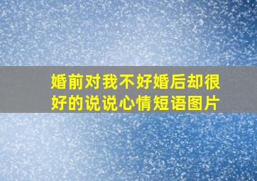 婚前对我不好婚后却很好的说说心情短语图片