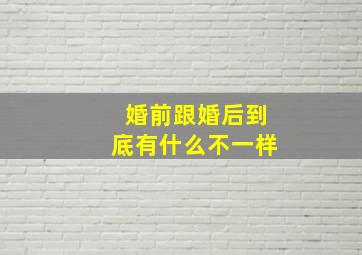 婚前跟婚后到底有什么不一样