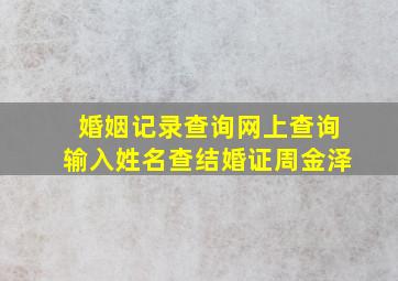 婚姻记录查询网上查询输入姓名查结婚证周金泽