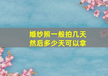 婚纱照一般拍几天然后多少天可以拿