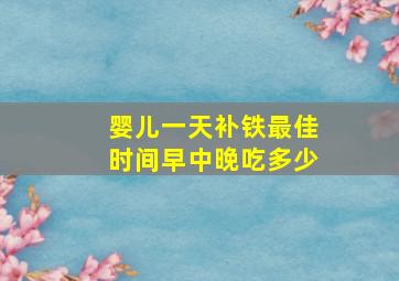 婴儿一天补铁最佳时间早中晚吃多少