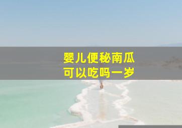 婴儿便秘南瓜可以吃吗一岁