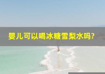 婴儿可以喝冰糖雪梨水吗?