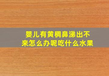 婴儿有黄稠鼻涕出不来怎么办呢吃什么水果