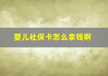 婴儿社保卡怎么拿钱啊