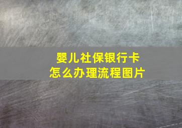 婴儿社保银行卡怎么办理流程图片