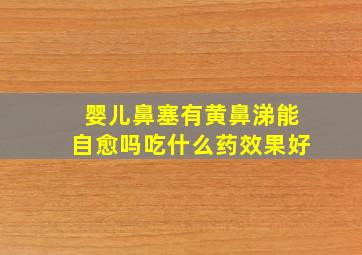 婴儿鼻塞有黄鼻涕能自愈吗吃什么药效果好