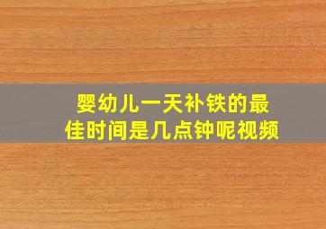 婴幼儿一天补铁的最佳时间是几点钟呢视频