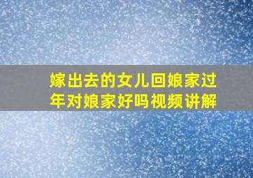 嫁出去的女儿回娘家过年对娘家好吗视频讲解