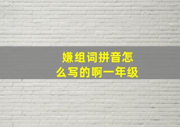 嫌组词拼音怎么写的啊一年级