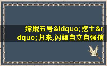 嫦娥五号“挖土”归来,闪耀自立自强信心