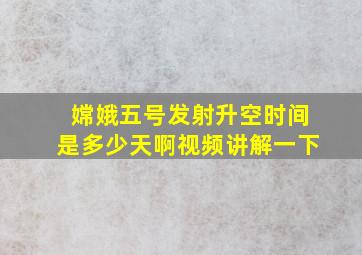 嫦娥五号发射升空时间是多少天啊视频讲解一下