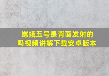 嫦娥五号是背面发射的吗视频讲解下载安卓版本