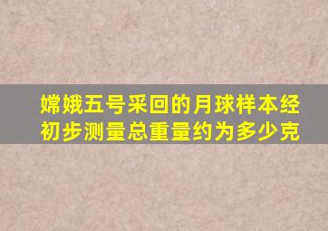 嫦娥五号采回的月球样本经初步测量总重量约为多少克