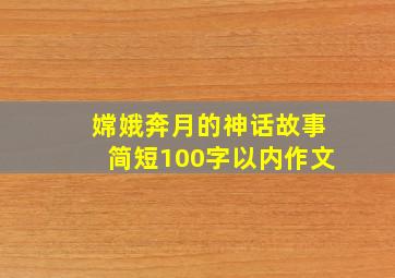 嫦娥奔月的神话故事简短100字以内作文