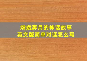 嫦娥奔月的神话故事英文版简单对话怎么写