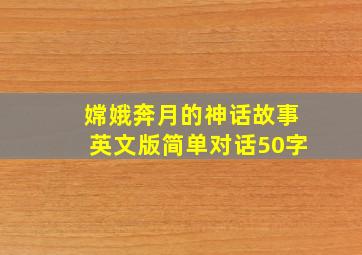 嫦娥奔月的神话故事英文版简单对话50字