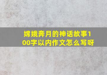 嫦娥奔月的神话故事100字以内作文怎么写呀