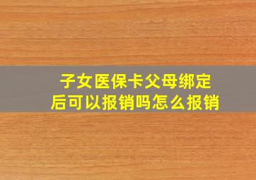 子女医保卡父母绑定后可以报销吗怎么报销