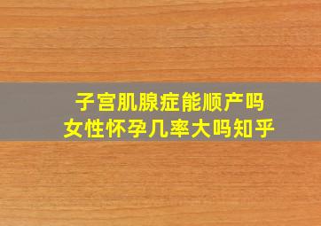 子宫肌腺症能顺产吗女性怀孕几率大吗知乎