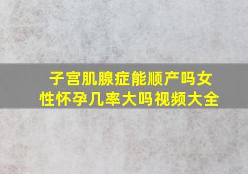 子宫肌腺症能顺产吗女性怀孕几率大吗视频大全