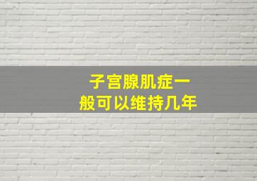 子宫腺肌症一般可以维持几年