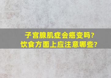 子宫腺肌症会癌变吗?饮食方面上应注意哪些?