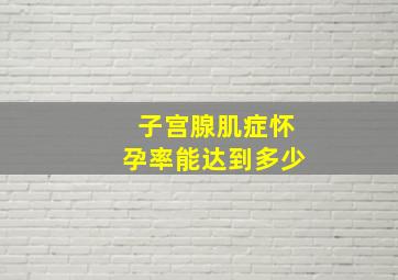 子宫腺肌症怀孕率能达到多少