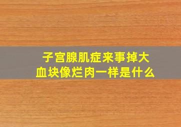 子宫腺肌症来事掉大血块像烂肉一样是什么