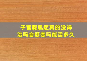 子宫腺肌症真的没得治吗会癌变吗能活多久