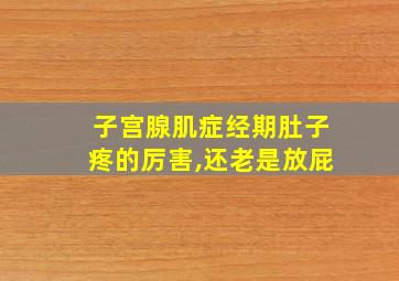 子宫腺肌症经期肚子疼的厉害,还老是放屁