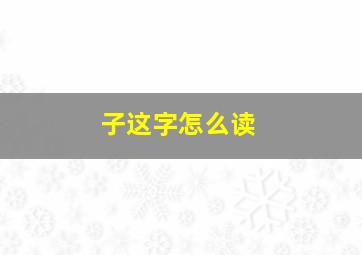 子这字怎么读