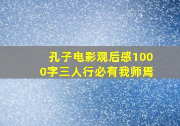 孔子电影观后感1000字三人行必有我师焉