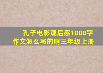 孔子电影观后感1000字作文怎么写的啊三年级上册