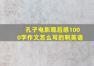 孔子电影观后感1000字作文怎么写的啊英语