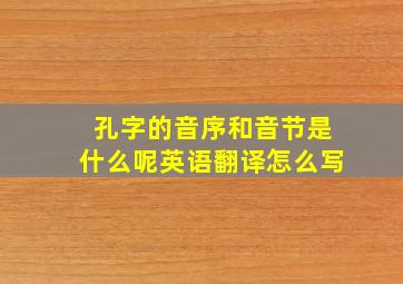 孔字的音序和音节是什么呢英语翻译怎么写