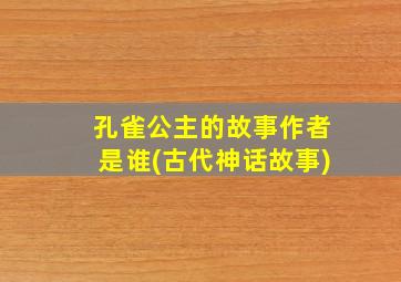 孔雀公主的故事作者是谁(古代神话故事)