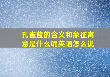 孔雀蓝的含义和象征寓意是什么呢英语怎么说