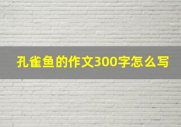 孔雀鱼的作文300字怎么写