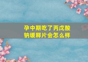 孕中期吃了丙戊酸钠缓释片会怎么样