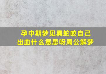 孕中期梦见黑蛇咬自己出血什么意思呀周公解梦