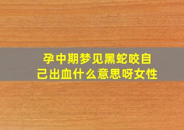 孕中期梦见黑蛇咬自己出血什么意思呀女性