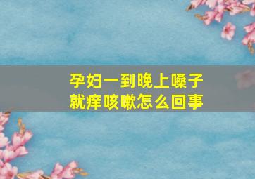 孕妇一到晚上嗓子就痒咳嗽怎么回事