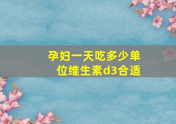 孕妇一天吃多少单位维生素d3合适