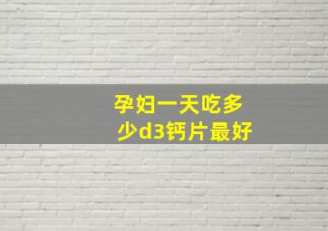 孕妇一天吃多少d3钙片最好