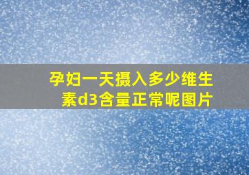 孕妇一天摄入多少维生素d3含量正常呢图片