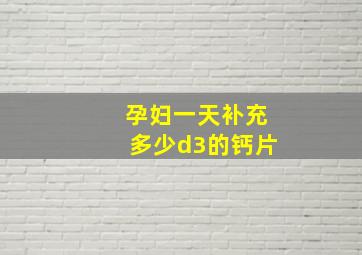 孕妇一天补充多少d3的钙片