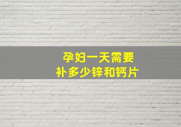 孕妇一天需要补多少锌和钙片